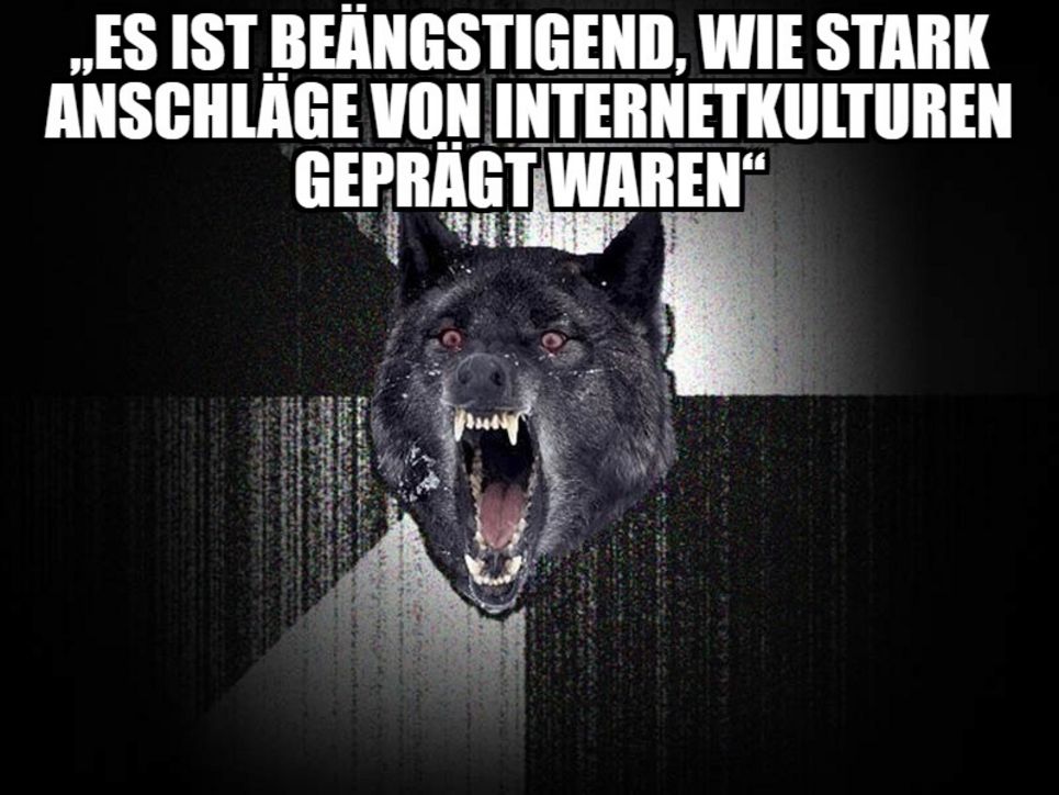 Insanity Wolf-Meme mit dem Text "Es ist beängstigend, wie stark Anschläge von Internet-Kulturen geprägt waren"